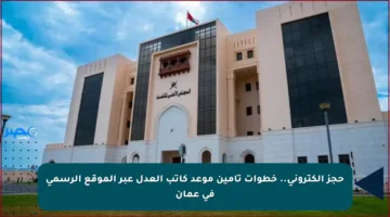 حجز إلكتروني.. خطوات تأمين موعد كاتب العدل عبر الموقع الرسمي في عمان